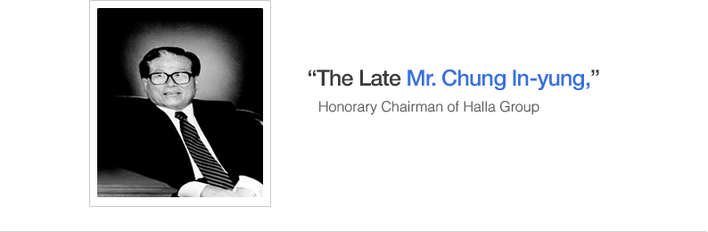 “The Late Mr. Chung In-yung,”
Honorary Chairman of Halla Group